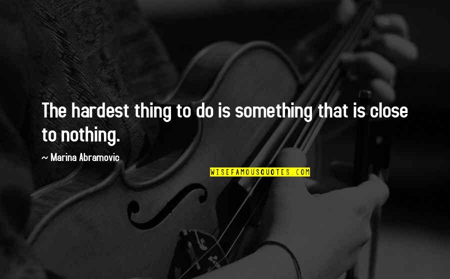 Canawick Quotes By Marina Abramovic: The hardest thing to do is something that