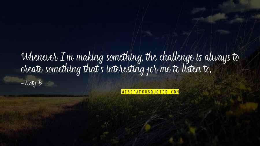 Cancel Meeting Quotes By Katy B: Whenever I'm making something, the challenge is always Cancel Meeting Quotes By Katy B: Whenever I'm making something, the challenge is always