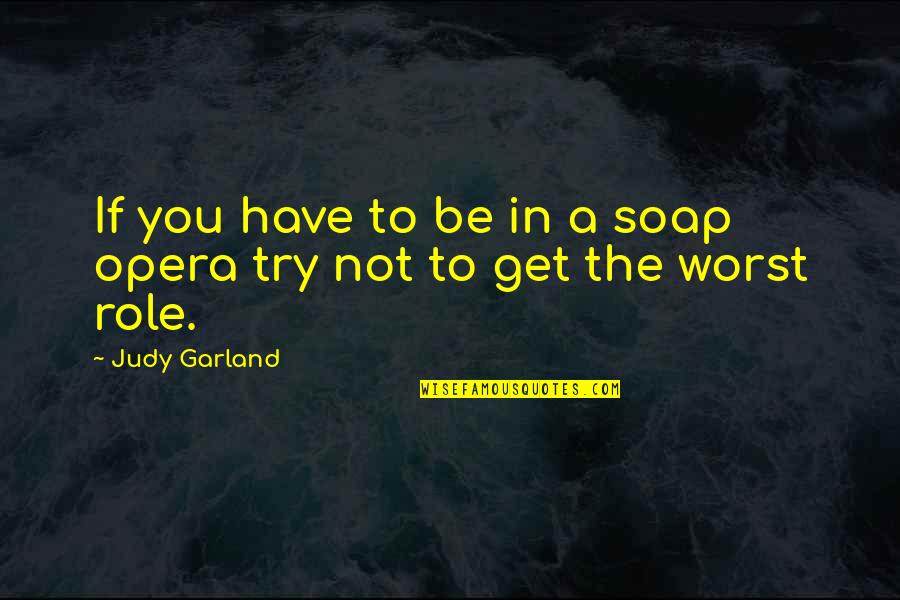 Cancelater Quotes By Judy Garland: If you have to be in a soap