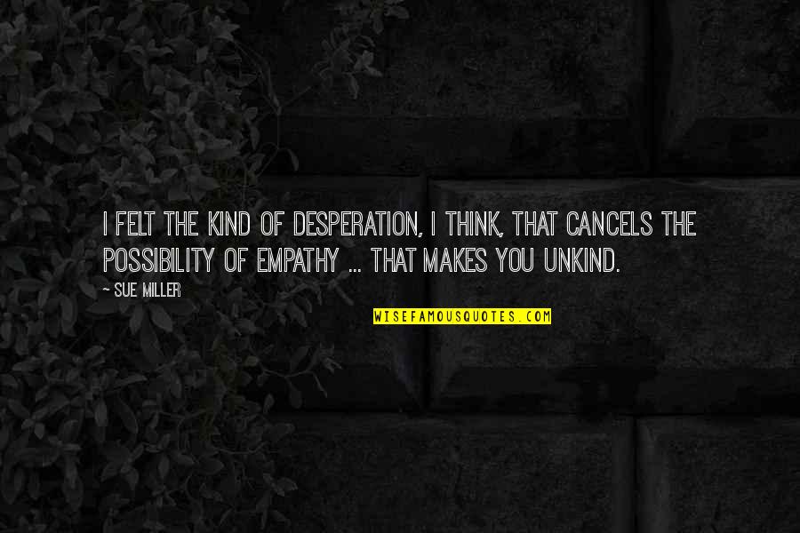 Cancels Quotes By Sue Miller: I felt the kind of desperation, I think, Cancels Quotes By Sue Miller: I felt the kind of desperation, I think,