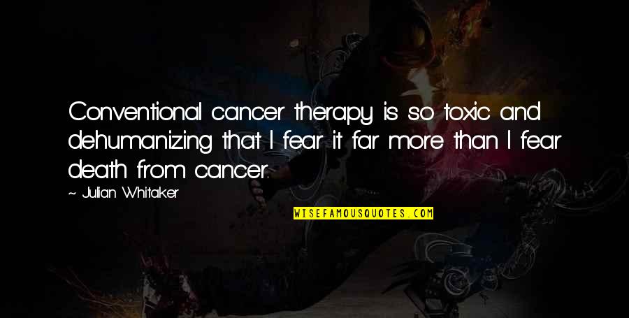 Cancer And Death Quotes By Julian Whitaker: Conventional cancer therapy is so toxic and dehumanizing