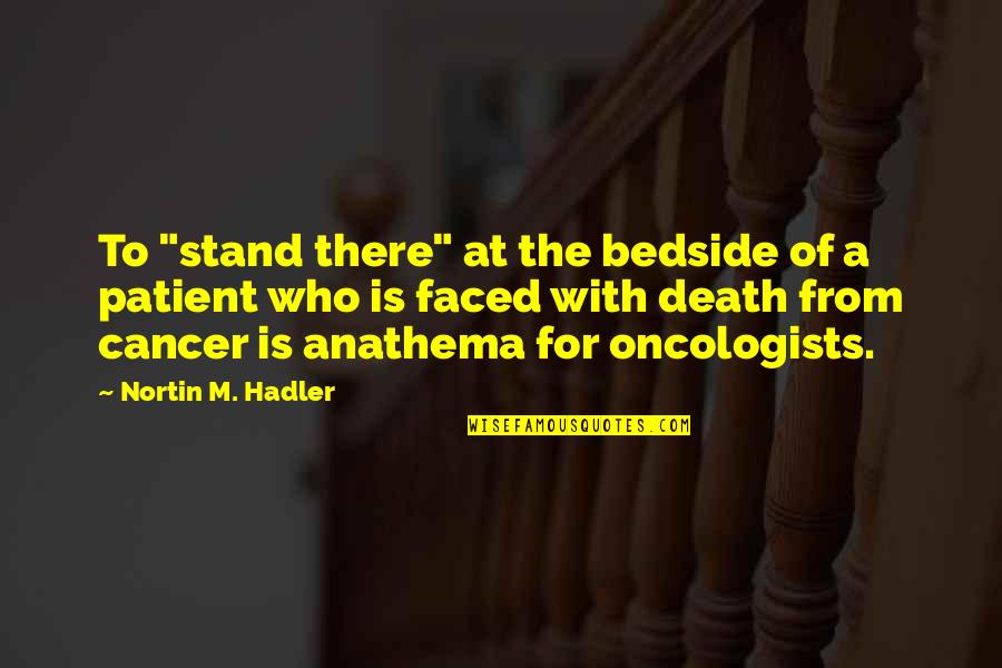 Cancer And Death Quotes By Nortin M. Hadler: To "stand there" at the bedside of a