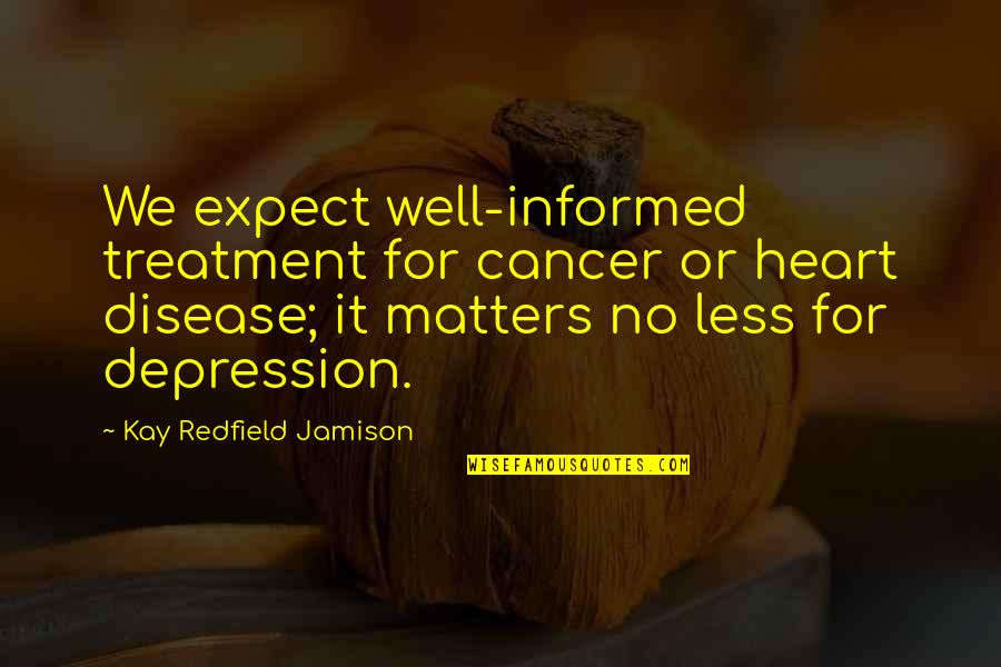 Cancer And Depression Quotes By Kay Redfield Jamison: We expect well-informed treatment for cancer or heart