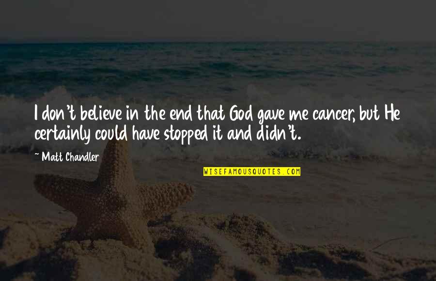 Cancer And God Quotes By Matt Chandler: I don't believe in the end that God