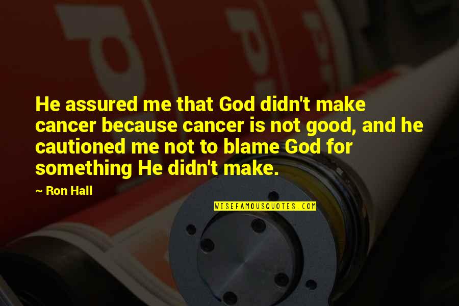 Cancer And God Quotes By Ron Hall: He assured me that God didn't make cancer