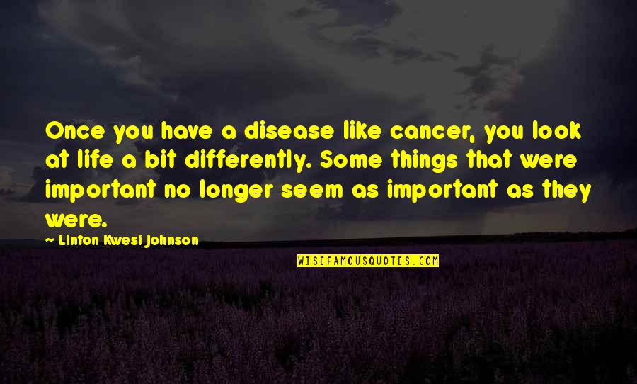 Cancer And Life Quotes By Linton Kwesi Johnson: Once you have a disease like cancer, you