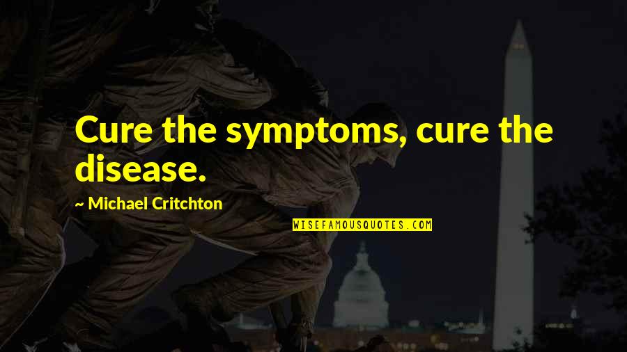 Cancer And Life Quotes By Michael Critchton: Cure the symptoms, cure the disease.