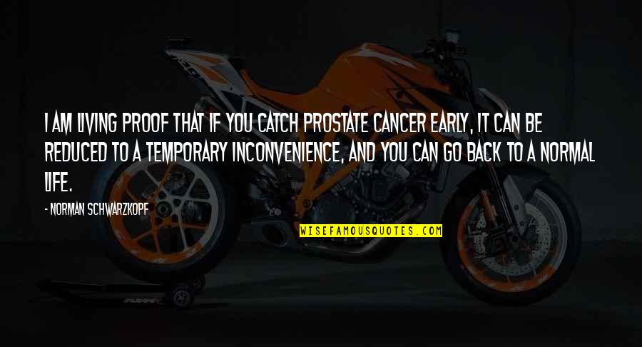 Cancer And Life Quotes By Norman Schwarzkopf: I am living proof that if you catch