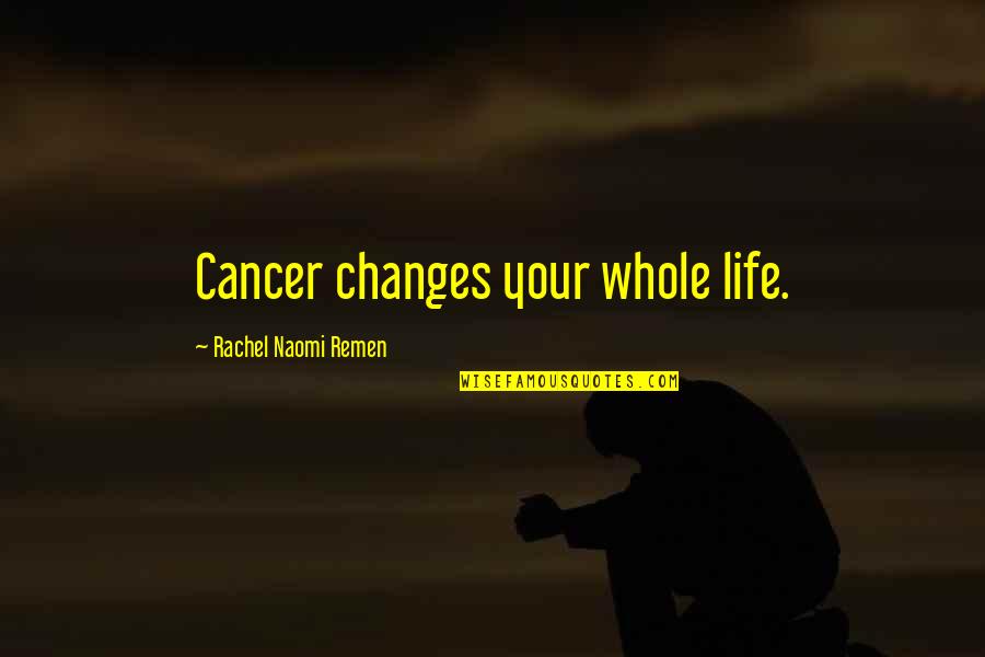 Cancer And Life Quotes By Rachel Naomi Remen: Cancer changes your whole life.