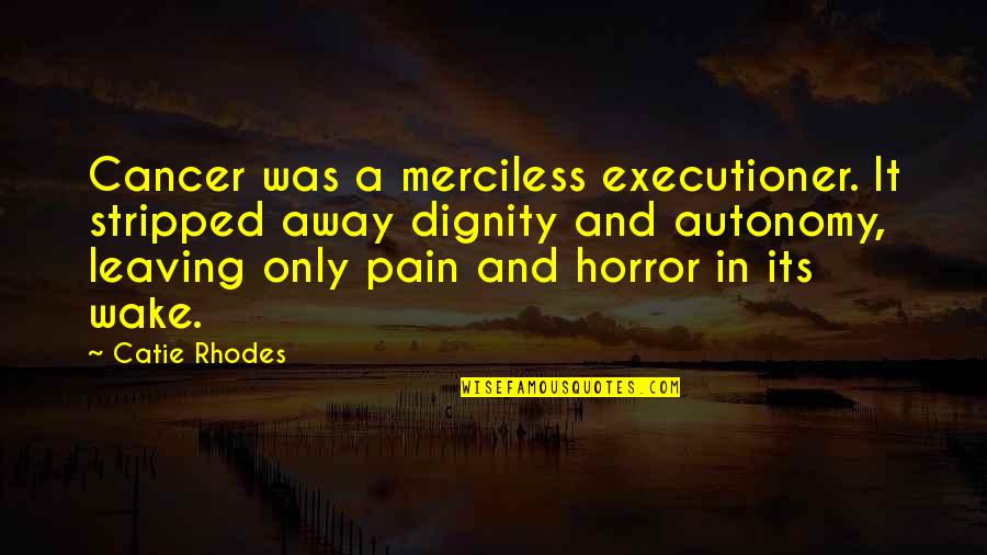 Cancer And Pain Quotes By Catie Rhodes: Cancer was a merciless executioner. It stripped away