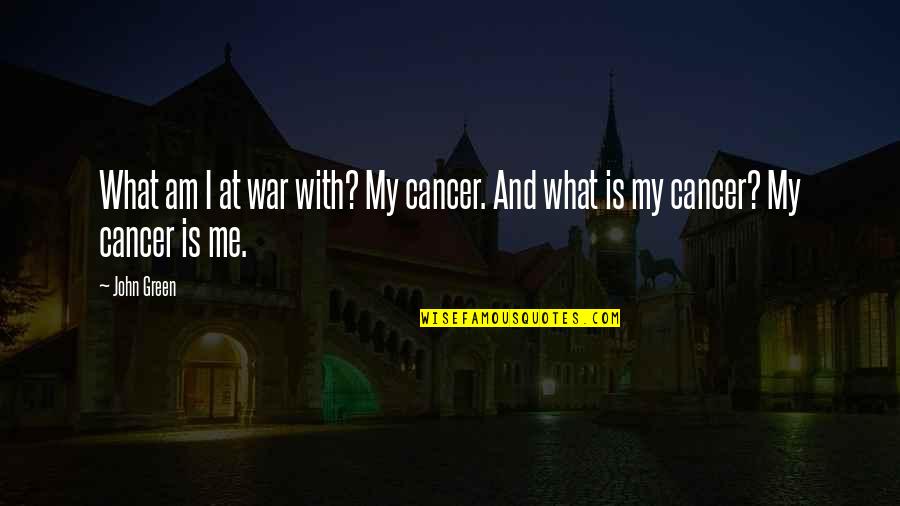 Cancer And Quotes By John Green: What am I at war with? My cancer.