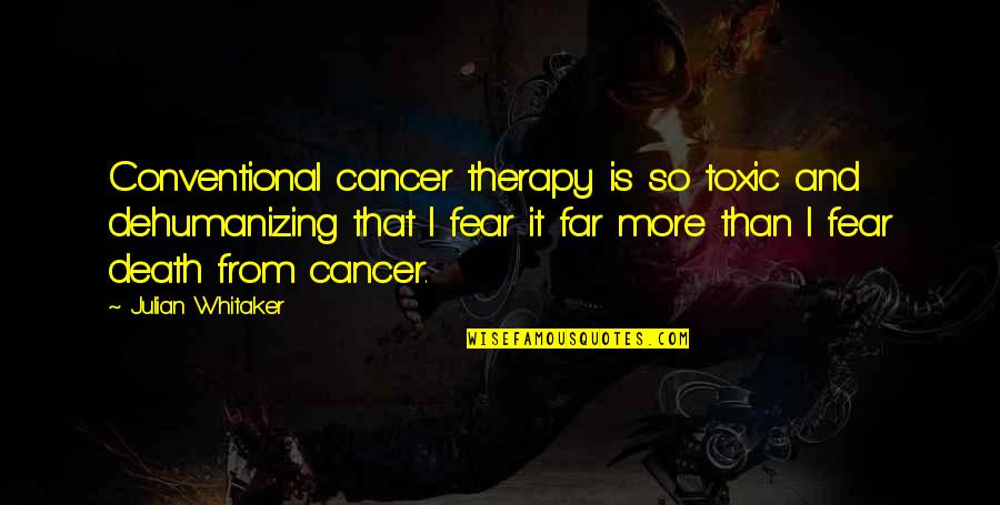 Cancer And Quotes By Julian Whitaker: Conventional cancer therapy is so toxic and dehumanizing