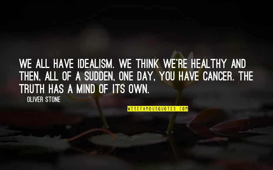 Cancer And Quotes By Oliver Stone: We all have idealism. We think we're healthy