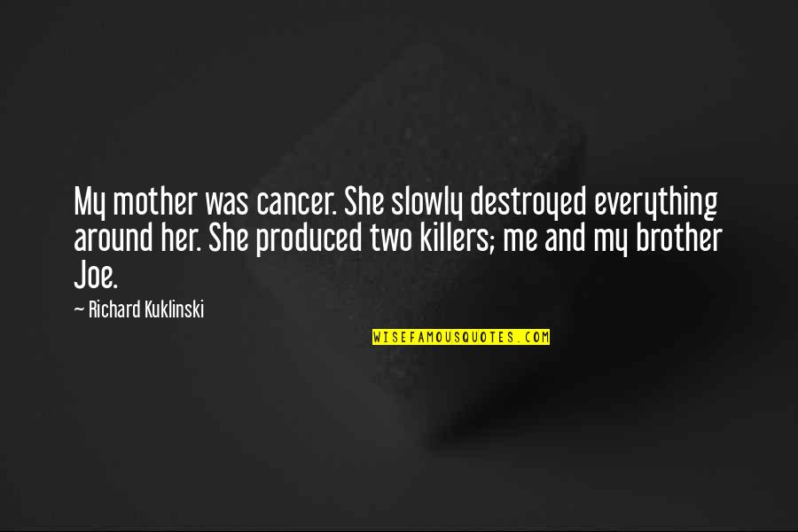Cancer And Quotes By Richard Kuklinski: My mother was cancer. She slowly destroyed everything