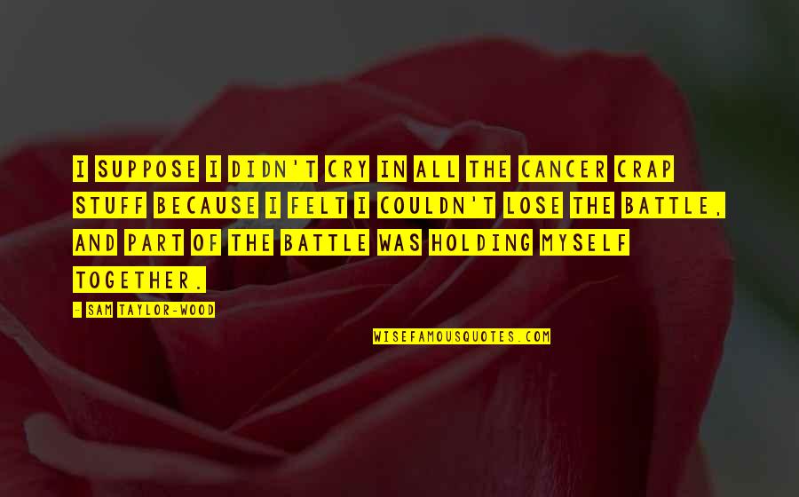 Cancer And Quotes By Sam Taylor-Wood: I suppose I didn't cry in all the