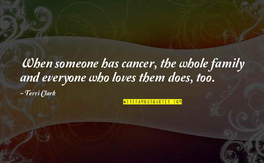 Cancer And Quotes By Terri Clark: When someone has cancer, the whole family and