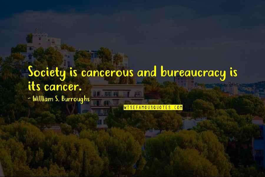 Cancer And Quotes By William S. Burroughs: Society is cancerous and bureaucracy is its cancer.