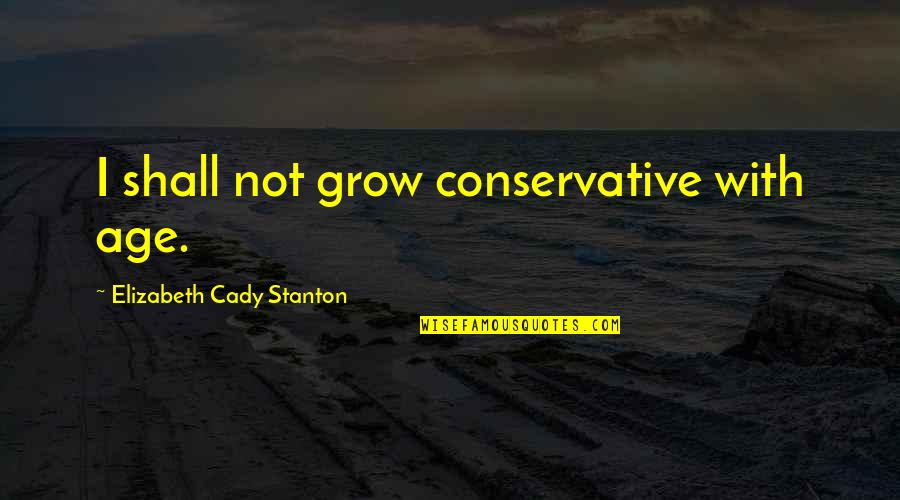 Cancer And Strength Quotes By Elizabeth Cady Stanton: I shall not grow conservative with age.