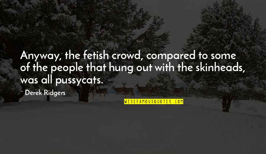 Cancer Battles Quotes By Derek Ridgers: Anyway, the fetish crowd, compared to some of