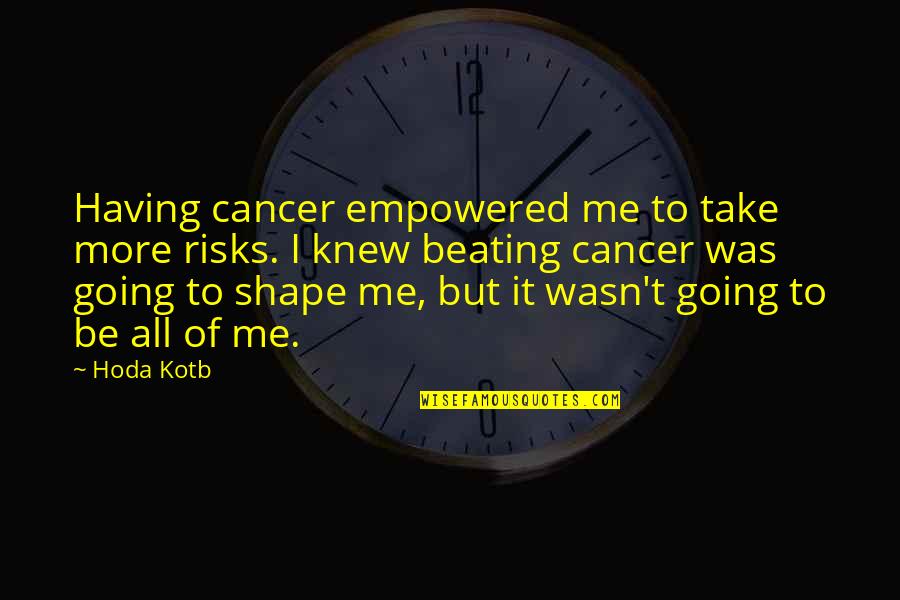 Cancer Beating Quotes By Hoda Kotb: Having cancer empowered me to take more risks.