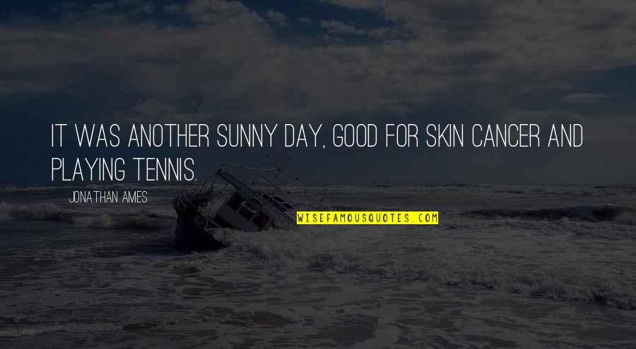 Cancer Day Quotes By Jonathan Ames: It was another sunny day, good for skin
