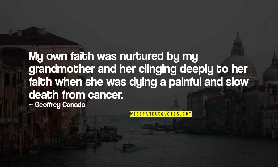 Cancer Death Quotes By Geoffrey Canada: My own faith was nurtured by my grandmother Cancer Death Quotes By Geoffrey Canada: My own faith was nurtured by my grandmother