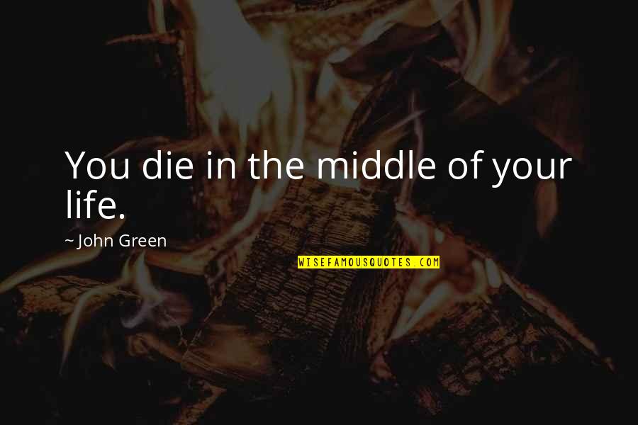 Cancer Death Quotes By John Green: You die in the middle of your life.