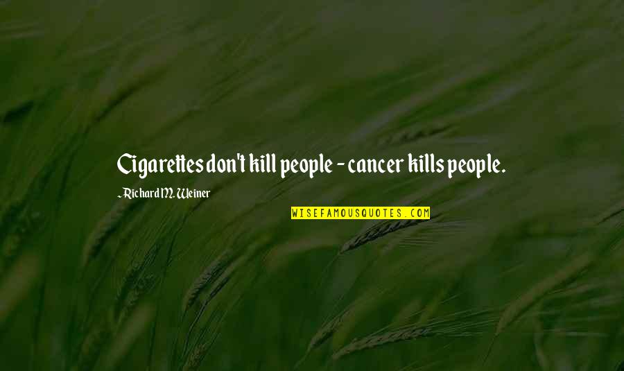 Cancer Death Quotes By Richard M. Weiner: Cigarettes don't kill people - cancer kills people.