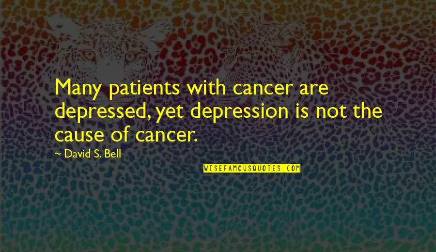 Cancer Depression Quotes By David S. Bell: Many patients with cancer are depressed, yet depression
