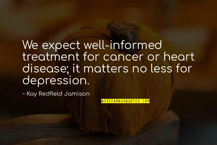 Cancer Depression Quotes By Kay Redfield Jamison: We expect well-informed treatment for cancer or heart