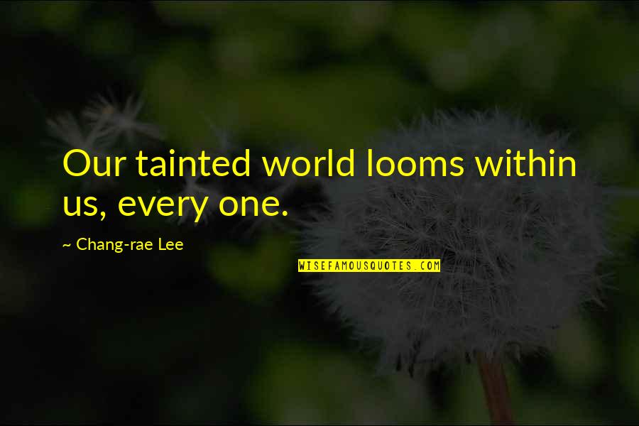 Cancer Disease Quotes By Chang-rae Lee: Our tainted world looms within us, every one.