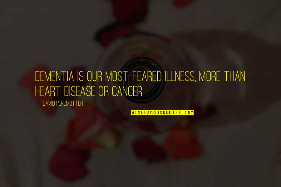 Cancer Disease Quotes By David Perlmutter: Dementia is our most-feared illness, more than heart