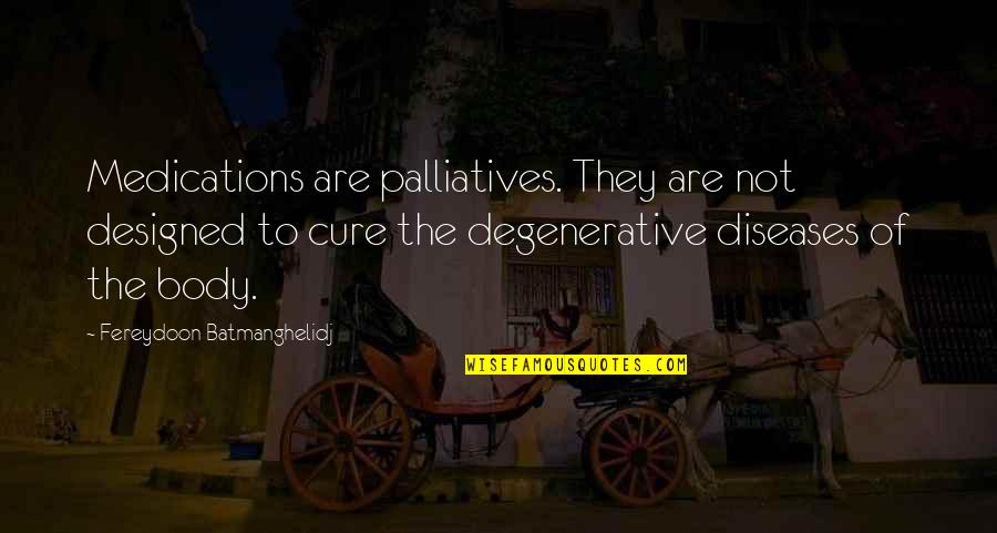 Cancer Disease Quotes By Fereydoon Batmanghelidj: Medications are palliatives. They are not designed to