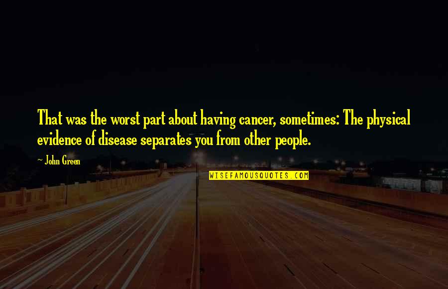 Cancer Disease Quotes By John Green: That was the worst part about having cancer,