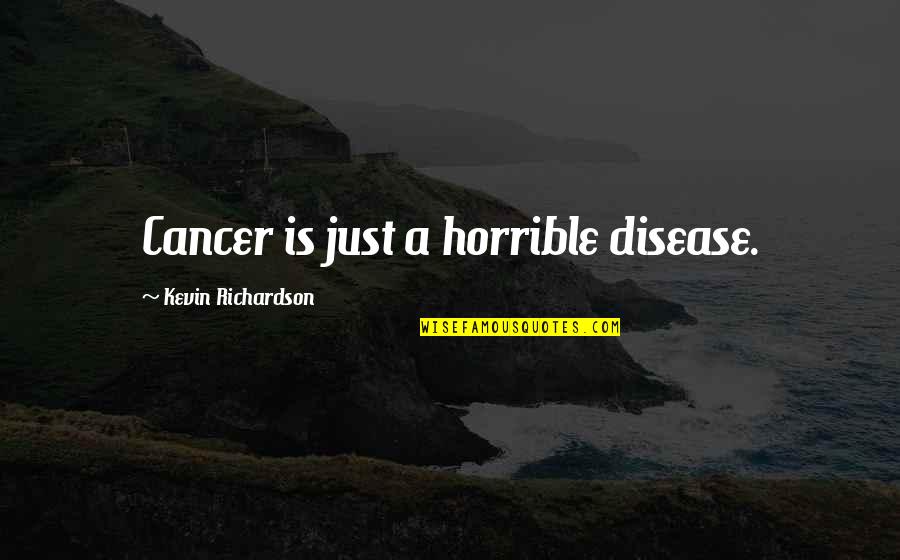 Cancer Disease Quotes By Kevin Richardson: Cancer is just a horrible disease.
