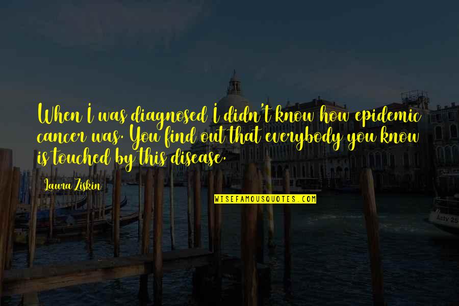 Cancer Disease Quotes By Laura Ziskin: When I was diagnosed I didn't know how
