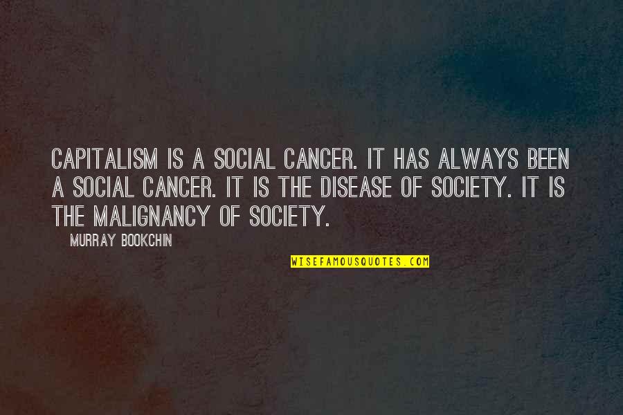 Cancer Disease Quotes By Murray Bookchin: Capitalism is a social cancer. It has always