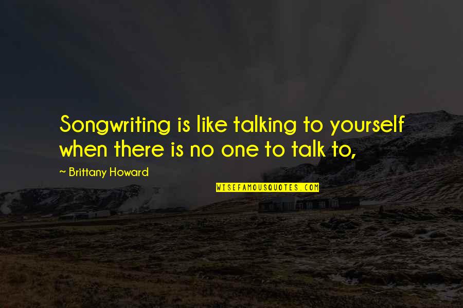 Cancer Donations Quotes By Brittany Howard: Songwriting is like talking to yourself when there