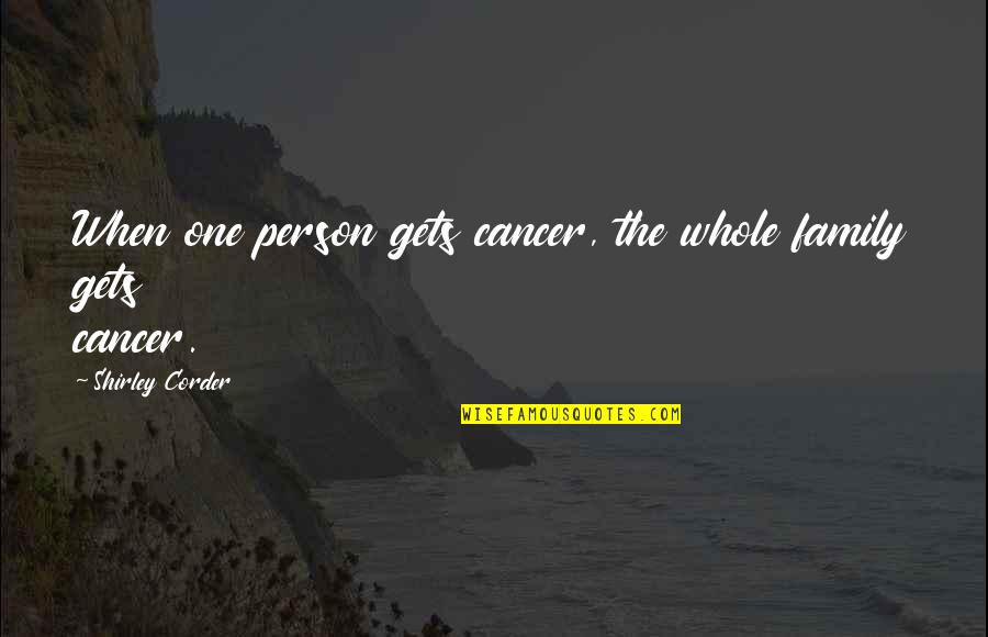 Cancer Family Quotes By Shirley Corder: When one person gets cancer, the whole family