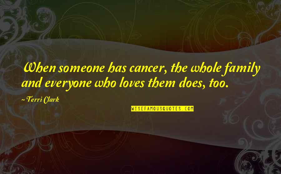 Cancer Family Quotes By Terri Clark: When someone has cancer, the whole family and