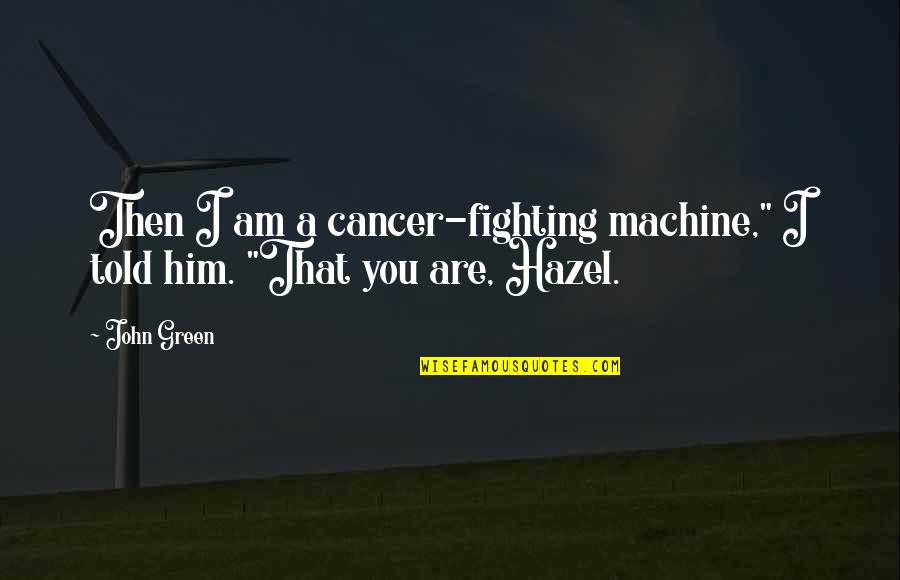 Cancer Fighting Quotes By John Green: Then I am a cancer-fighting machine," I told