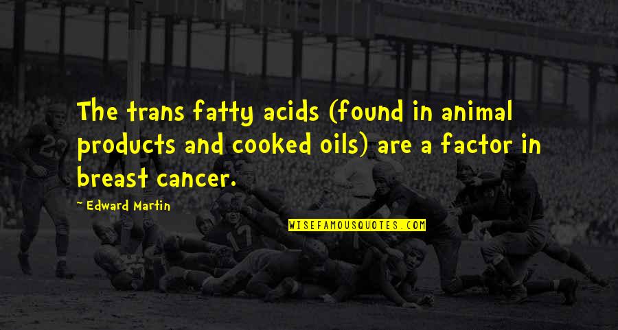 Cancer In Quotes By Edward Martin: The trans fatty acids (found in animal products Cancer In Quotes By Edward Martin: The trans fatty acids (found in animal products