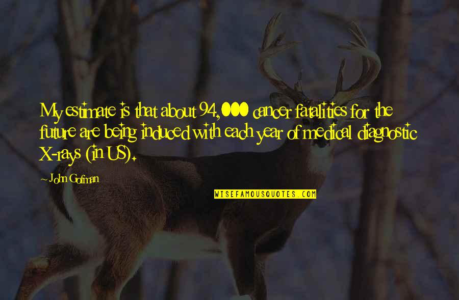 Cancer In Quotes By John Gofman: My estimate is that about 94,000 cancer fatalities Cancer In Quotes By John Gofman: My estimate is that about 94,000 cancer fatalities