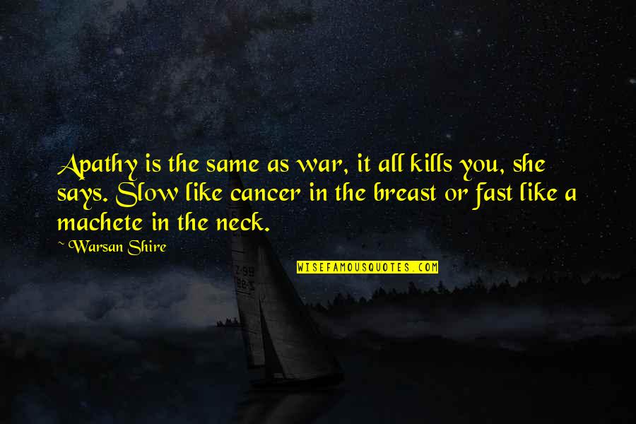 Cancer In Quotes By Warsan Shire: Apathy is the same as war, it all