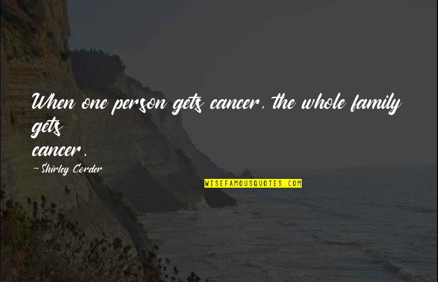 Cancer In The Family Quotes By Shirley Corder: When one person gets cancer, the whole family