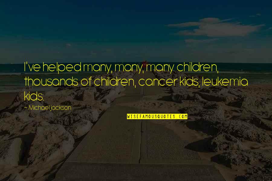 Cancer Leukemia Quotes By Michael Jackson: I've helped many, many, many children, thousands of