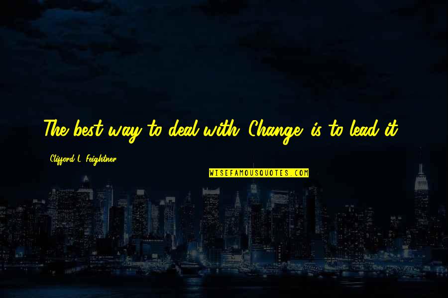 Cancer Life Quotes By Clifford L. Feightner: The best way to deal with 'Change' is Cancer Life Quotes By Clifford L. Feightner: The best way to deal with 'Change' is