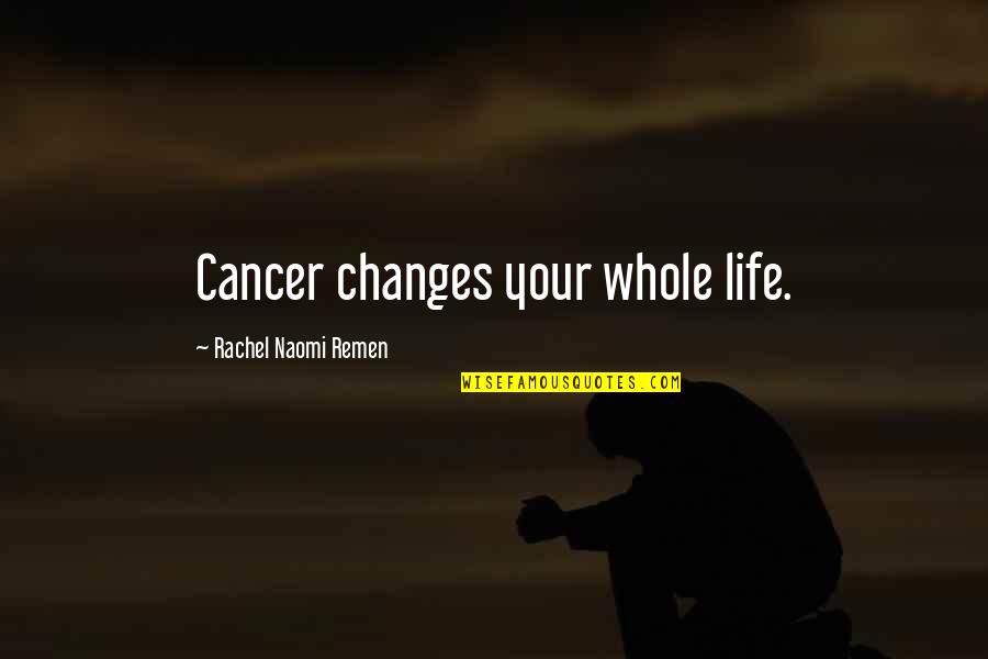 Cancer Life Quotes By Rachel Naomi Remen: Cancer changes your whole life. Cancer Life Quotes By Rachel Naomi Remen: Cancer changes your whole life.