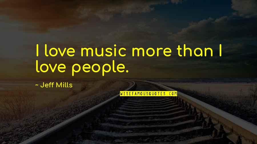 Cancer Prayers And Quotes By Jeff Mills: I love music more than I love people.
