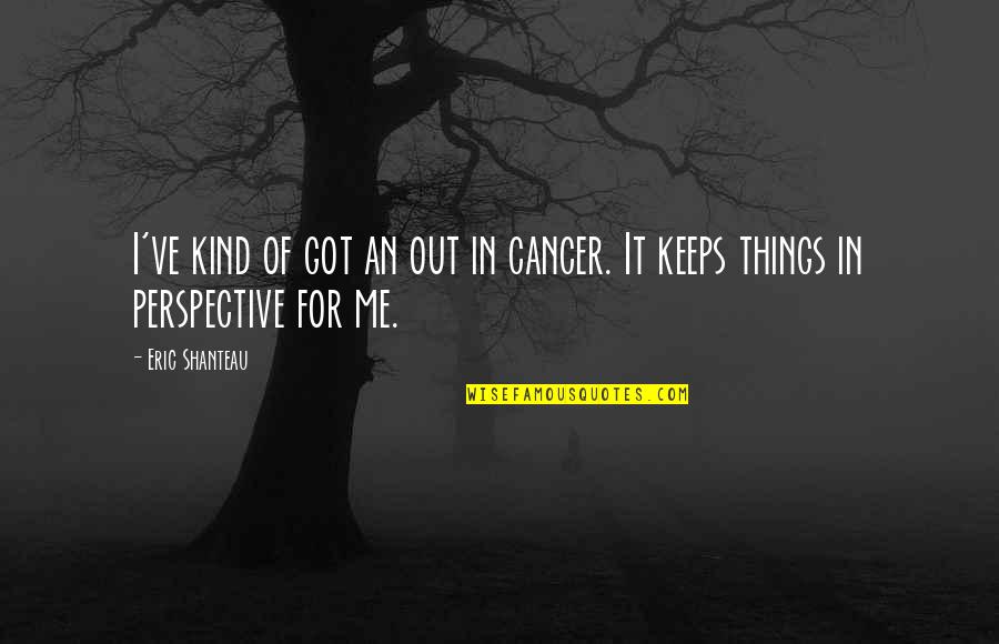 Cancer Quotes By Eric Shanteau: I've kind of got an out in cancer.